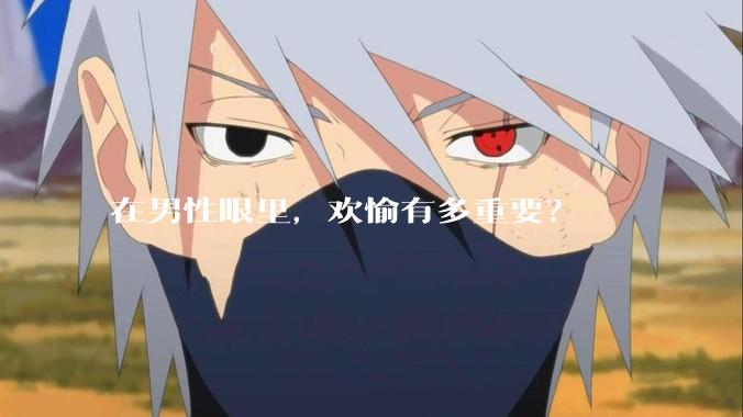 在男性眼里，欢愉有多重要？