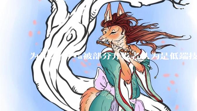 为什么j***a被部分开发者认为是低端技术？